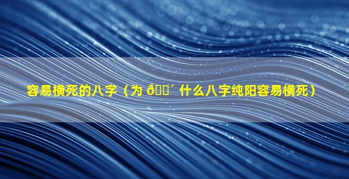 容易横死的八字（为 🌴 什么八字纯阳容易横死）